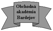 Stu�ka zahnut� nahoru: Obchodn�
akad�mia
Bardejov
